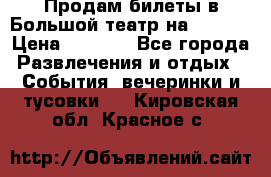 Продам билеты в Большой театр на 09.06. › Цена ­ 3 600 - Все города Развлечения и отдых » События, вечеринки и тусовки   . Кировская обл.,Красное с.